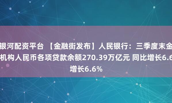 银河配资平台 【金融街发布】人民银行：三季度末金融机构人民币各项贷款余额270.39万亿元 同比增长6.6%