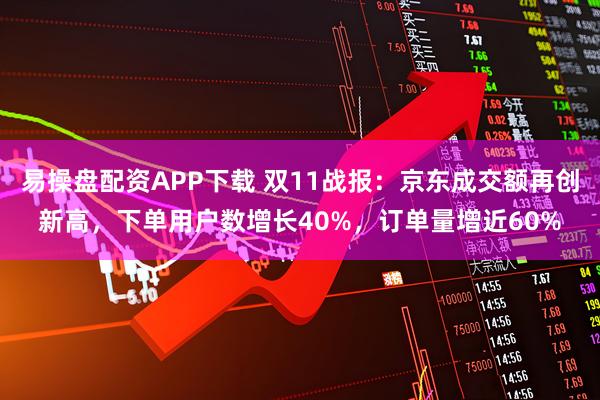 易操盘配资APP下载 双11战报：京东成交额再创新高，下单用户数增长40%，订单量增近60%
