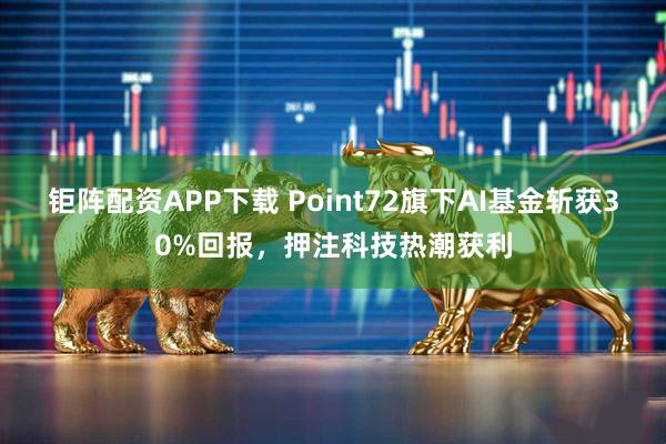 钜阵配资APP下载 Point72旗下AI基金斩获30%回报，押注科技热潮获利