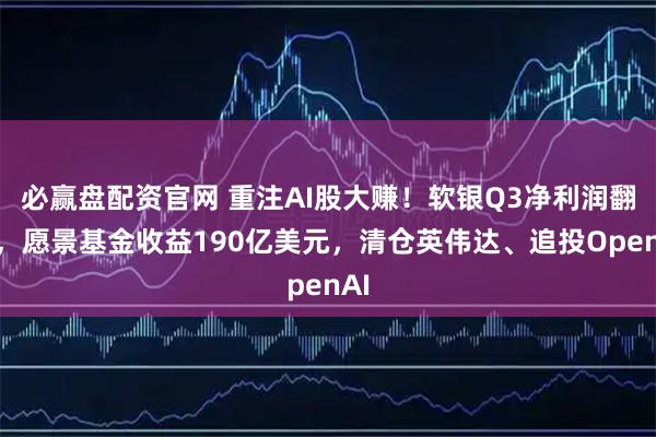 必赢盘配资官网 重注AI股大赚！软银Q3净利润翻番，愿景基金收益190亿美元，清仓英伟达、追投OpenAI