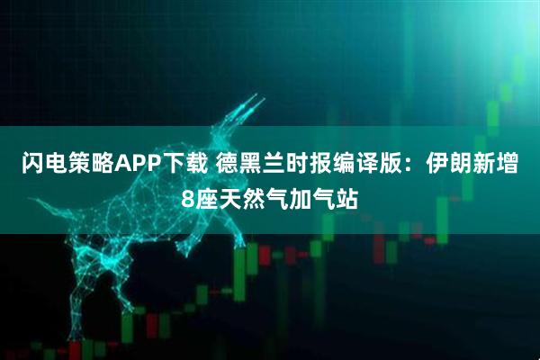 闪电策略APP下载 德黑兰时报编译版：伊朗新增8座天然气加气站