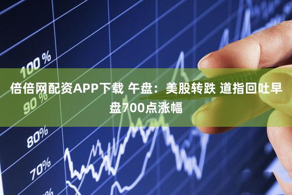 倍倍网配资APP下载 午盘：美股转跌 道指回吐早盘700点涨幅