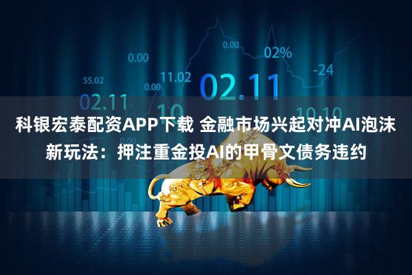 科银宏泰配资APP下载 金融市场兴起对冲AI泡沫新玩法：押注重金投AI的甲骨文债务违约