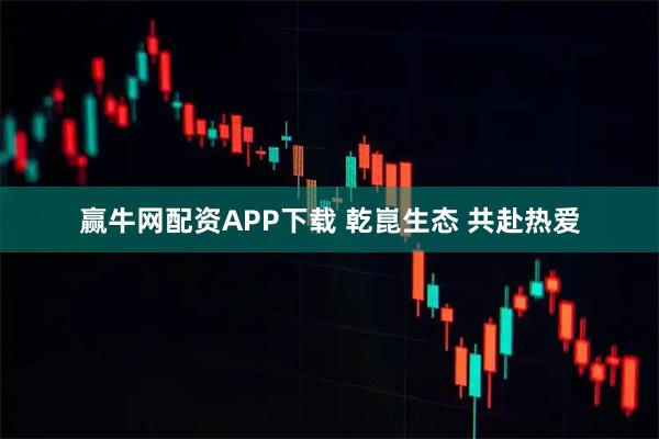 赢牛网配资APP下载 乾崑生态 共赴热爱