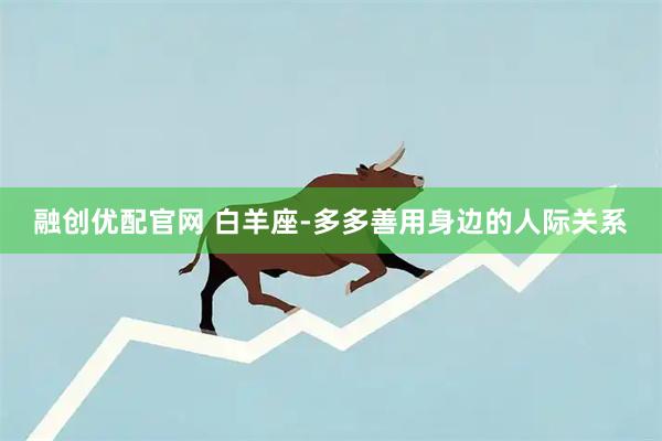 融创优配官网 白羊座-多多善用身边的人际关系