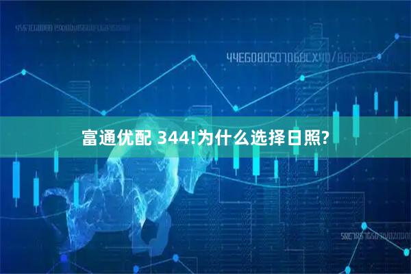 富通优配 344!为什么选择日照?