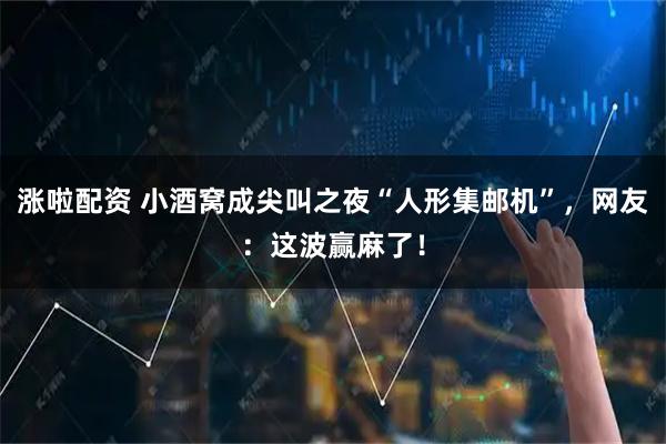 涨啦配资 小酒窝成尖叫之夜“人形集邮机”，网友：这波赢麻了！