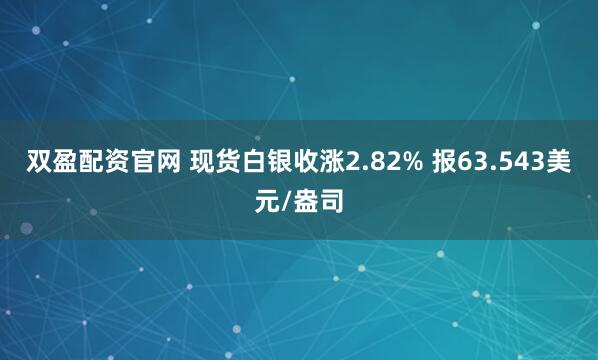 双盈配资官网 现货白银收涨2.82% 报63.543美元/盎司