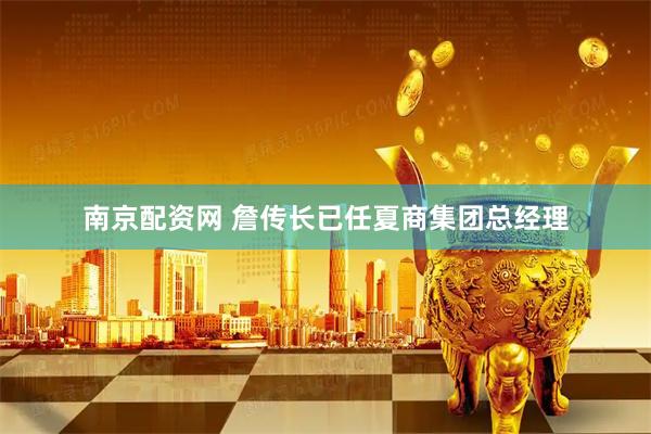 南京配资网 詹传长已任夏商集团总经理