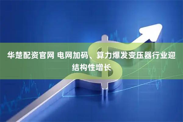 华楚配资官网 电网加码、算力爆发变压器行业迎结构性增长